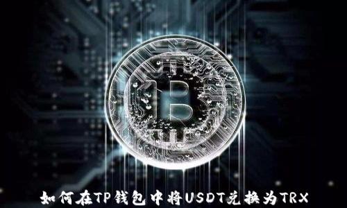 
如何在TP钱包中将USDT兑换为TRX