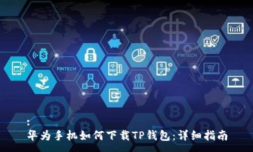 :
华为手机如何下载TP钱包：详细指南