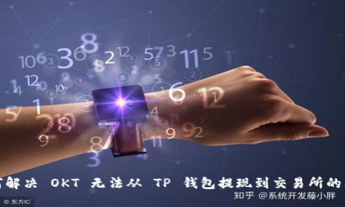 如何解决 OKT 无法从 TP 钱包提现到交易所的问题