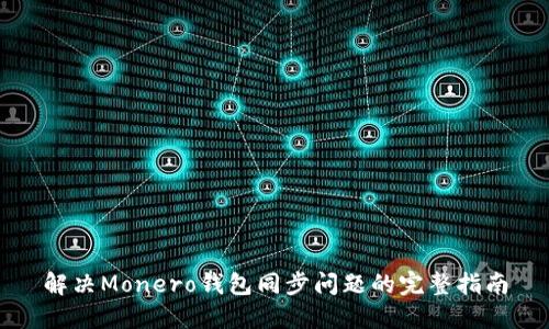 解决Monero钱包同步问题的完整指南