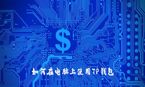 如何在电脑上使用TP钱包