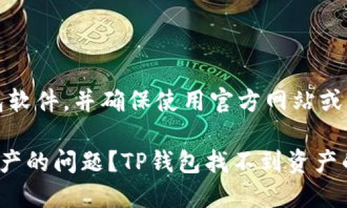 注意：请谨慎使用任何钱包软件，并确保使用官方网站或正式渠道进行下载和使用。

如何解决TP钱包找不到资产的问题？TP钱包找不到资产的解决方案