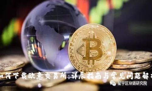 如何下载欧意交易所：详尽指南与常见问题解析