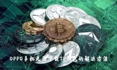 OPPO手机无法下载TP钱包的