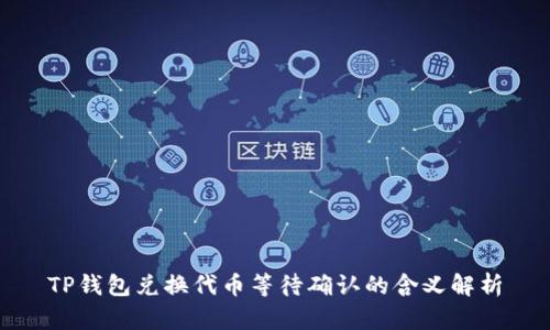 TP钱包兑换代币等待确认的含义解析