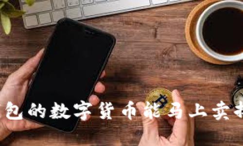 TP钱包的数字货币能马上卖掉吗？