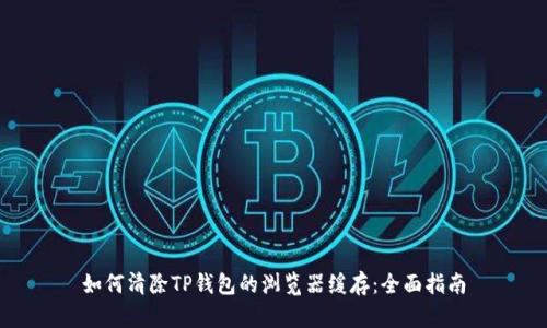 如何清除TP钱包的浏览器缓存：全面指南