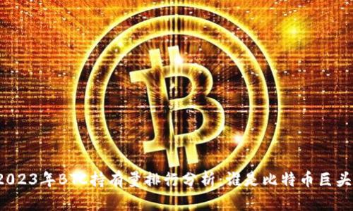 2023年BTC持有量排行分析：谁是比特币巨头？