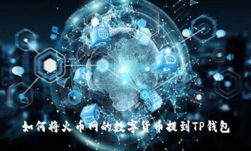 如何将火币网的数字货币提到TP钱包