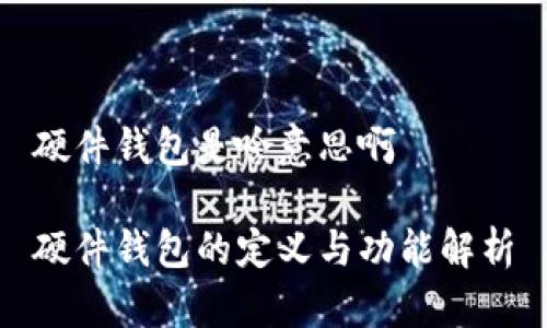 硬件钱包是啥意思啊

硬件钱包的定义与功能解析