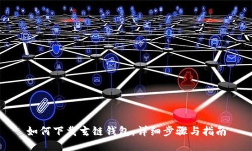 如何下载玄链钱包：详细步骤与指南