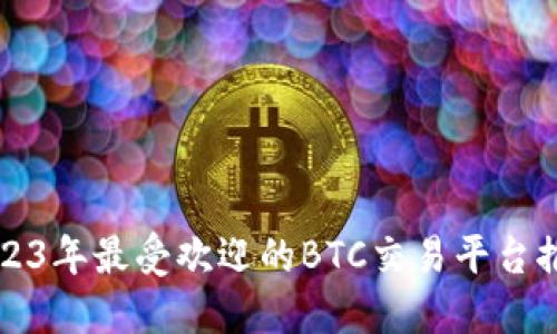 2023年最受欢迎的BTC交易平台推荐