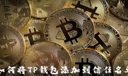 
如何将TP钱包添加到信任名单