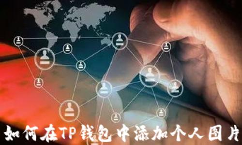 
如何在TP钱包中添加个人图片