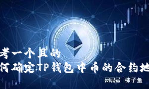思考一个且的  
如何确定TP钱包中币的合约地址