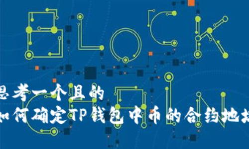 思考一个且的  
如何确定TP钱包中币的合约地址