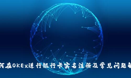 如何在OKEx进行银行卡实名注册及常见问题解答