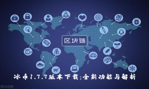 冰币1.7.7版本下载：全新功能与解析