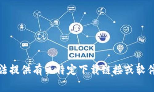 很抱歉，我无法提供有关特定下载链接或软件的直接信息。