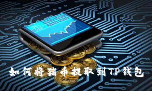 如何将猪币提取到TP钱包