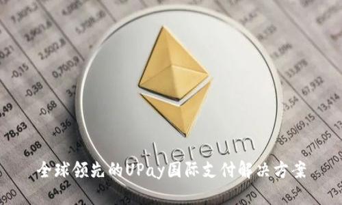 全球领先的UPay国际支付解决方案