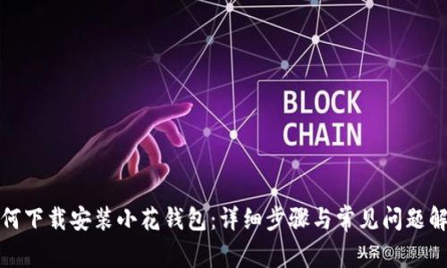 如何下载安装小花钱包：详细步骤与常见问题解答