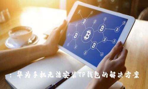 : 华为手机无法安装TP钱包的解决方案