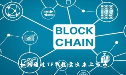 如何通过TP钱包卖出未上市币