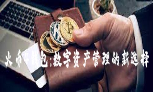 火币4钱包：数字资产管理的新选择