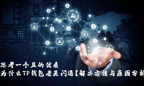 思考一个且的优质
为什么TP钱包老是闪退？解决方法与原因分析