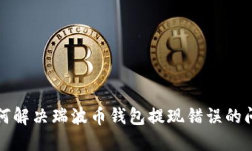如何解决瑞波币钱包提现错误的问题