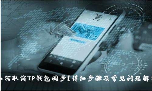 如何取消TP钱包同步？详细步骤及常见问题解答