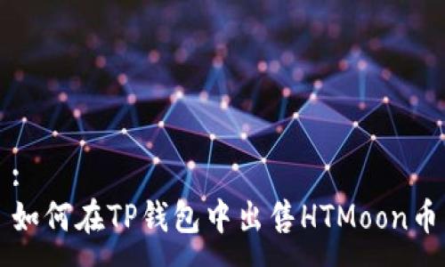 :
如何在TP钱包中出售HTMoon币