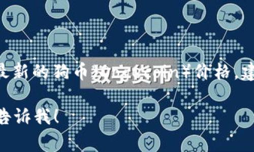 我无法提供实时的价格信息，因为我的数据更新截至到2023年10月，并且没有访问互联网的能力。要获取最新的狗币（Dogecoin）价格，建议使用加密货币交易所网站、金融新闻网站或加密货币行情应用。这些资源通常能提供实时和准确的信息。

不过，我可以帮助你了解狗币的历史、技术背景、市场趋势以及其独特之处等内容。如果你需要这些信息，请告诉我！