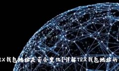 : TRX钱包地址是否会变化？