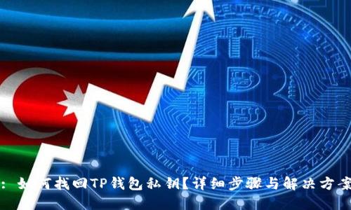 : 如何找回TP钱包私钥？详细步骤与解决方案