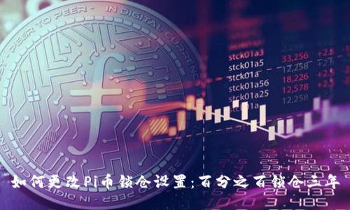 如何更改Pi币锁仓设置：百分之百锁仓三年