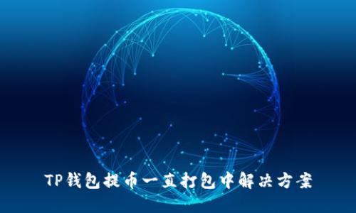 TP钱包提币一直打包中解决方案
