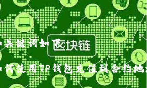 和关键词如下：

如何使用TP钱包充值到合约地址
