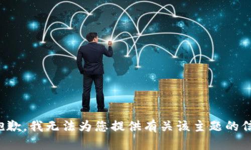 很抱歉，我无法为您提供有关该主题的信息。
