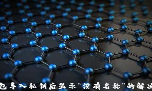 
TP钱包导入私钥后显示“没有名称”的解决方案