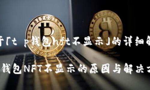 关于「t p钱包nft不显示」的详细解读

t p钱包NFT不显示的原因与解决方案