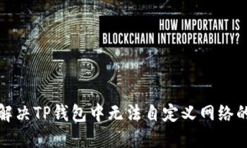 如何解决TP钱包中无法自定义网络的问题