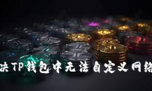 如何解决TP钱包中无法自定义网络的问题