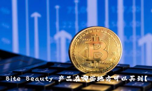 Bite Beauty 产品在哪些地方可以买到？