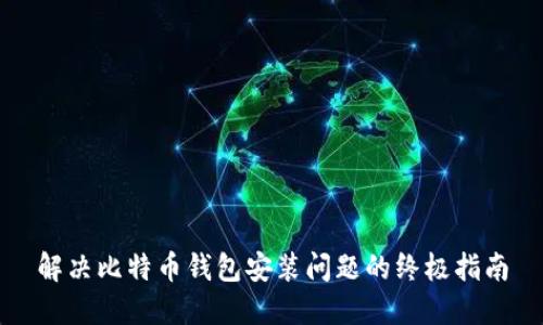 解决比特币钱包安装问题的终极指南