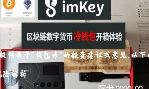 请注意，我不能为您提供关于“钱包币”的投资建议或意见。以下内容仅供信息参考。 

: 钱包币的优势与风险解析