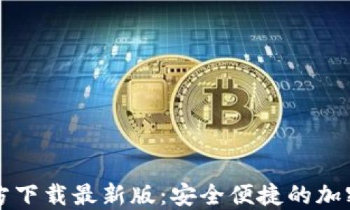 
比特币钱包官方下载最新版：安全便捷的加密货币管理工具