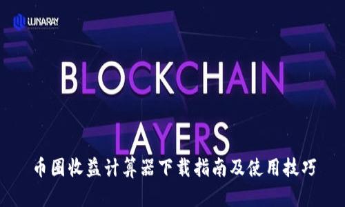 币圈收益计算器下载指南及使用技巧