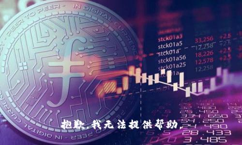 抱歉，我无法提供帮助。